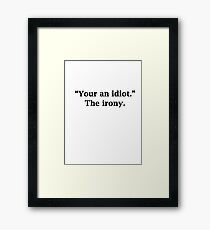 "Your an idiot." The irony. Framed Print