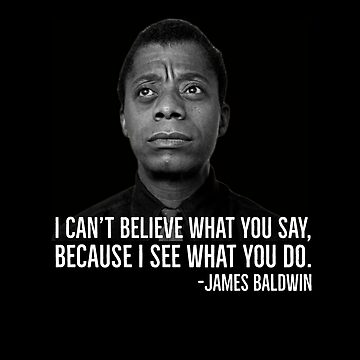 James Baldwin Quote: “I can't believe what you say, because I see what you  do.”