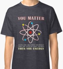 You Matter Than You Energy Funny Science Geek Quote Classic T-Shirt