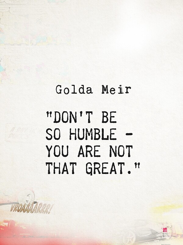 Don T Be Humble You Re Not That Great Don't be so humble - you are not that great.” Golda Meir" by epicpaper