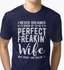 I Never Dreamed I'd Grow Up To Be A Perfect Freaking Wife Tri-blend T-Shirt
