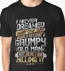 I Never Dreamed That One Day I'd Become A Grumpy Old Man But Graphic T-Shirt