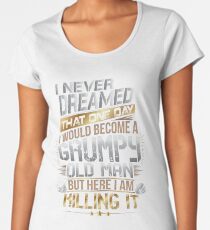 I Never Dreamed That One Day I'd Become A Grumpy Old Man But Women's Premium T-Shirt