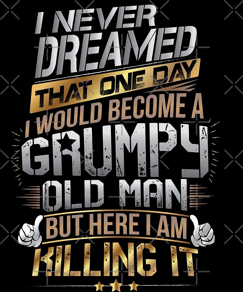 I Never Dreamed That One Day I'd Become A Grumpy Old Man But Here I Am Killing It Grandparents Day T Shirt Design