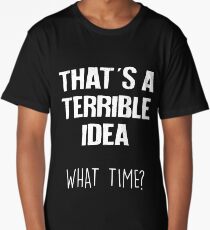 That's A Terrible Idea What Time Funny Sarcastic Long T-Shirt