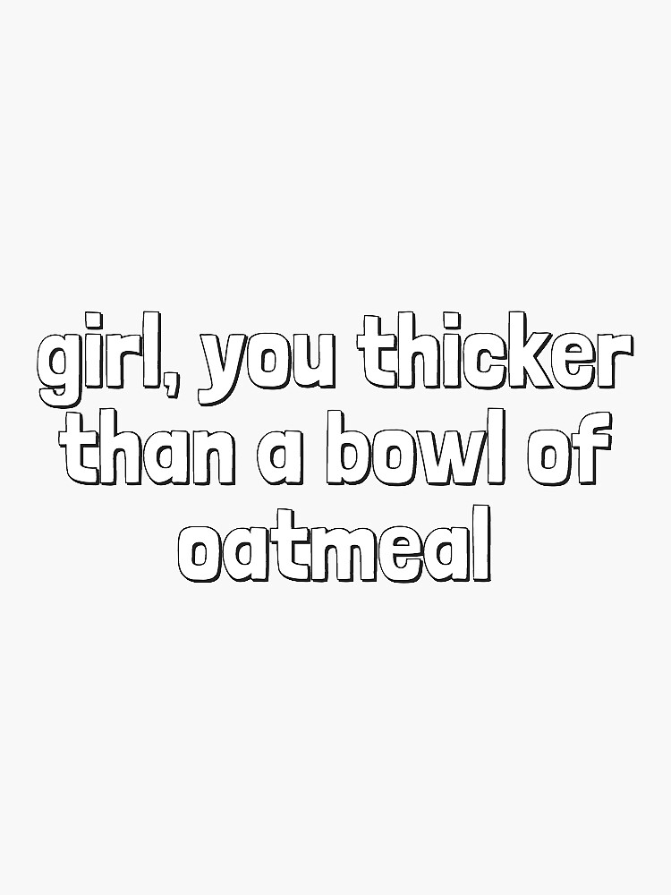Girl You Thicker Than A Bowl Of Oatmeal Sticker By Sarahvinton Redbubble