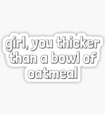 girl you thicker than a bowl of oatmeal Sticker