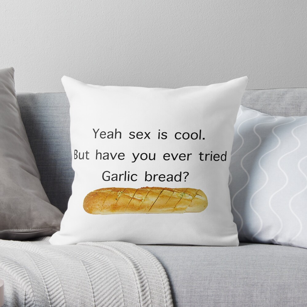 Yeah Sex Is Cool But Have You Ever Tried Garlic Bread Meme Throw Pillow By Bigstankdickdan 2464