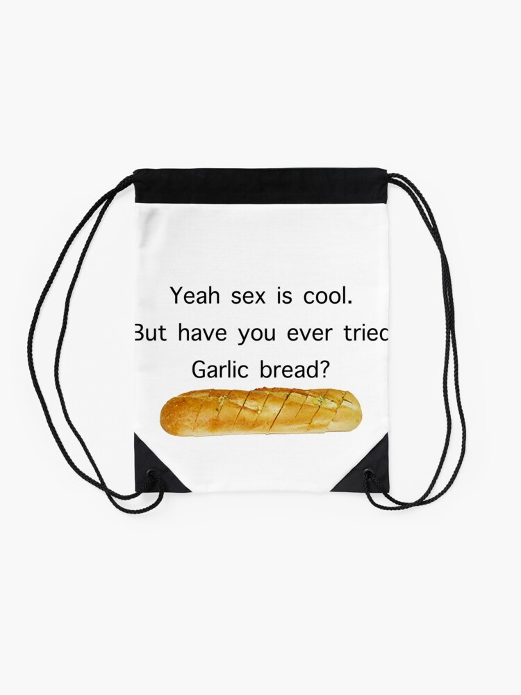 Yeah Sex Is Cool But Have You Ever Tried Garlic Bread