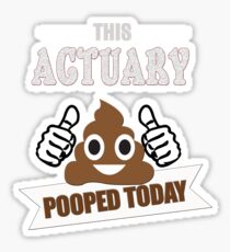 Actuary pooped today, gift accountant analyst actuaries t shirt Sticker