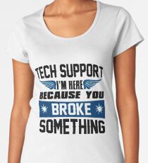 Tech Support I'm Here Because You Broke Something Women's Premium T-Shirt