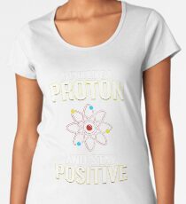Think Like A Proton And Stay Positive Pun Quote Gift Women's Premium T-Shirt