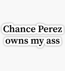 Chance Perez owns my ass Sticker