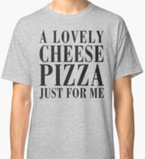 A Lovely Cheese Pizza, Just For Me Classic T-Shirt
