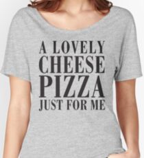 A Lovely Cheese Pizza, Just For Me Women's Relaxed Fit T-Shirt