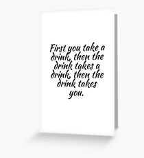 First you take a drink Greeting Card