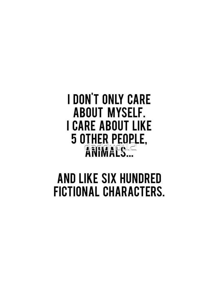 No sólo me preocupo por mí mismo. Me importan como 5 otras personas, animales y como seiscientos personajes de ficción de daddydj12
