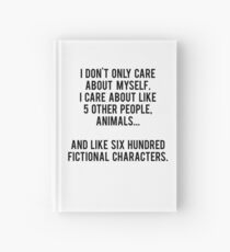 I Don't Only Care About Myself. I Care About Like 5 Other People, Animals And Like Six Hundred Fictional Characters Hardcover Journal