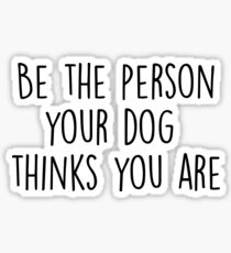 Be The Person Your Dog Thinks You Are Sticker