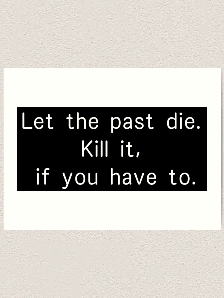  let the past die kill it if you have to art print by pheniharu