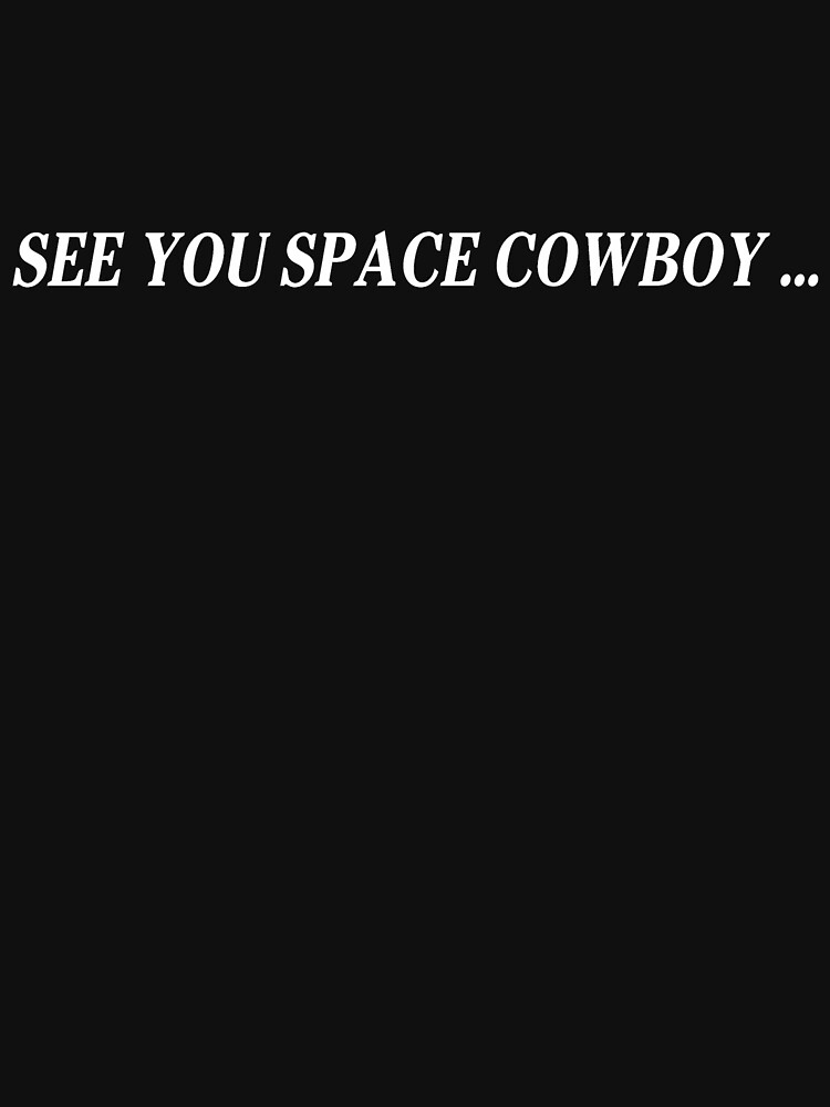 See you space cowboy. See you soon Space Cowboy. See you later Space Cowboy. See ya Space Cowboy.