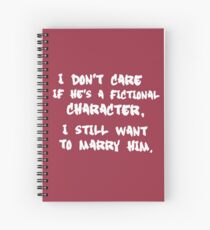 I Don't Care If He's a Fictional Character, I Still Want to Marry Him Spiral Notebook