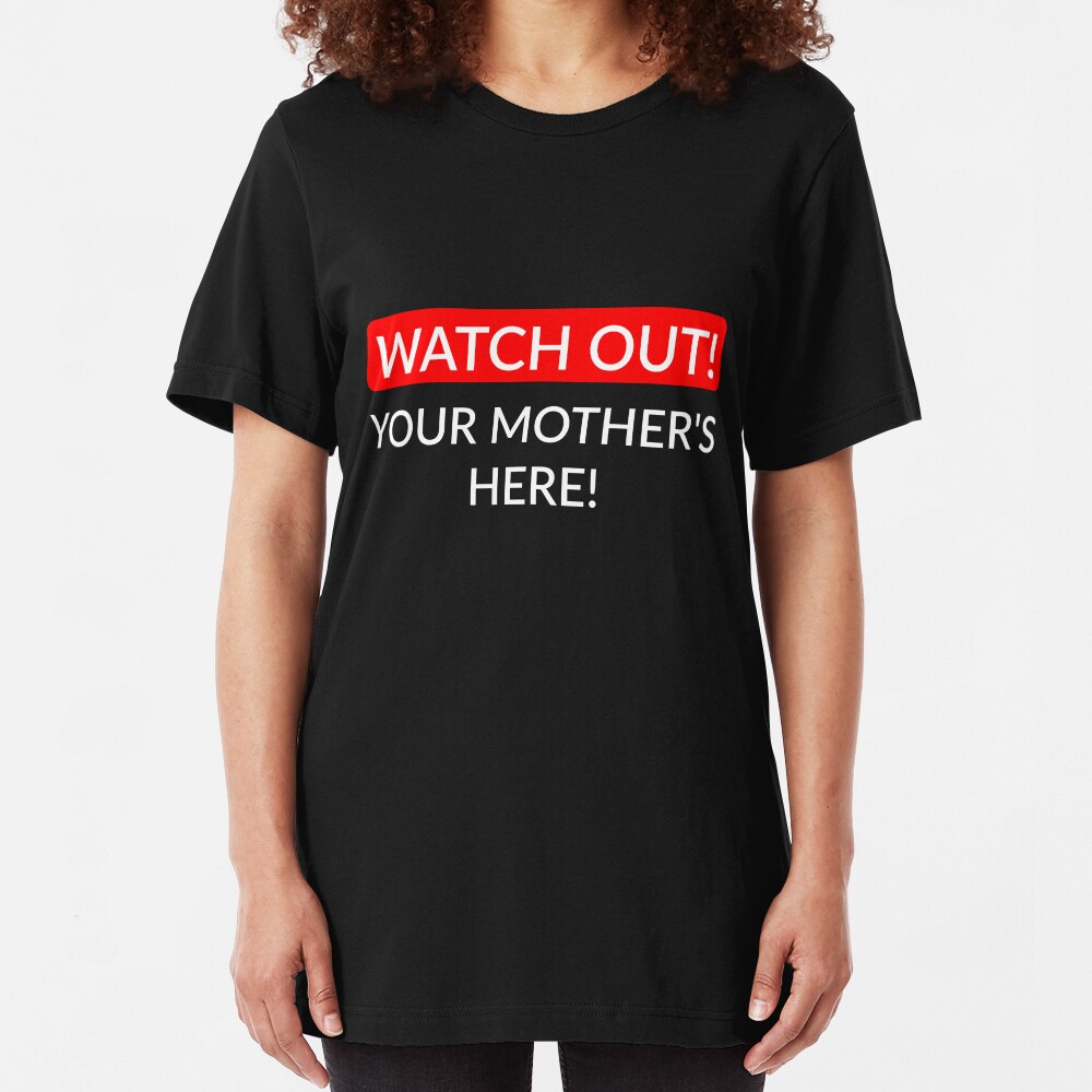 Watch out! Your Mother's here! Slim Fit T-Shirt