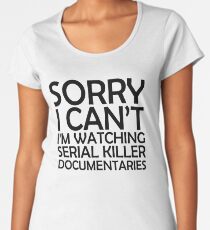 Sorry I Can't I'm Watching Serial Killer Documentaries Women's Premium T-Shirt