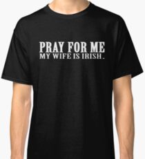 Pray For Me My Wife Is Irish T Shirt Classic T-Shirt