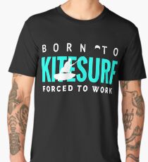 Born To Kitesurf Forced to Work Men's Premium T-Shirt