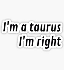 I'm a taurus. I'm right Sticker