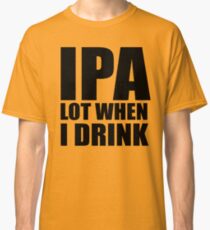 Lustiges IPA-Los, wenn ich Hemd trinke Classic T-Shirt