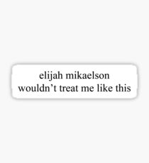 elijah mikaelson wouldn't treat me like this Sticker