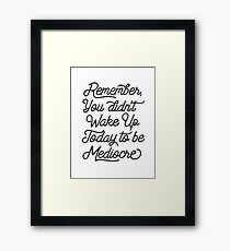 Remember You Didn't Wake Up Today to Become Mediocre Framed Print