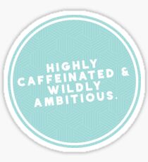 HIGHLY CAFFEINATED & WILDLY AMBITIOUS Sticker