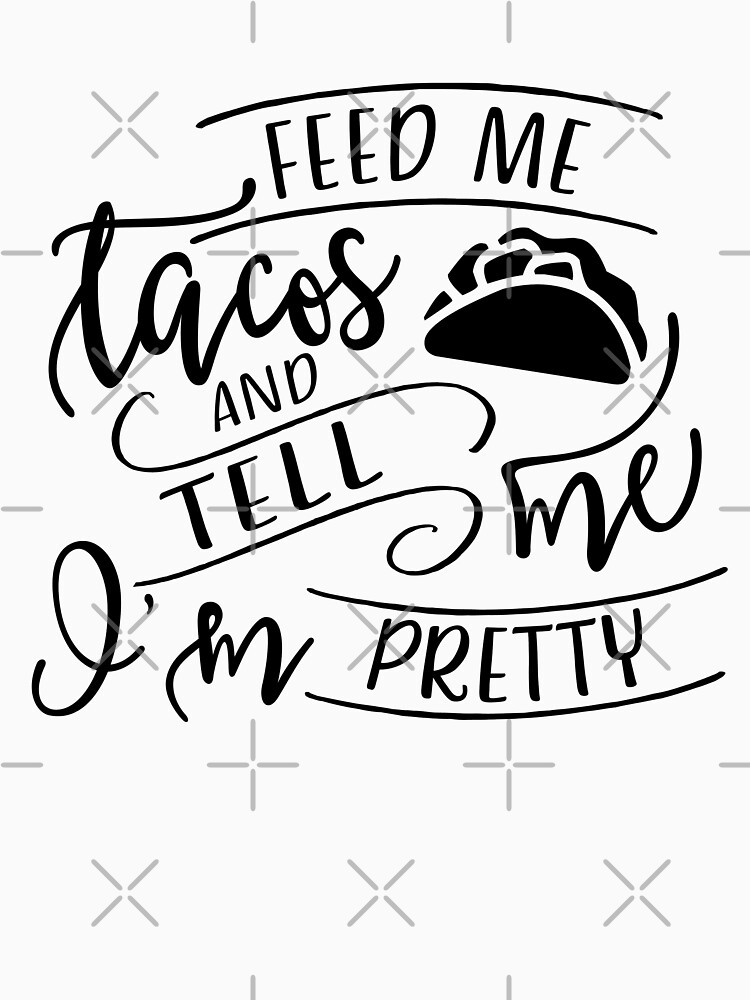 Feed Me Tacos And Tell Me Im Pretty Unisex T Shirt By Blackcatprints Redbubble 8260