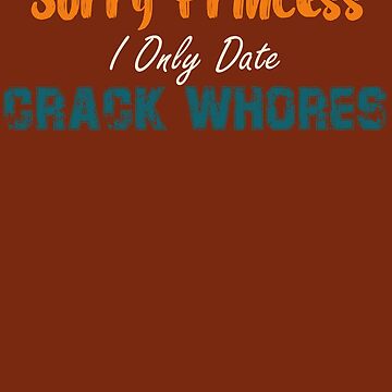 "Sorry Princess I Only Date Crack Whores, Iconic Clothing, Funny, Meme