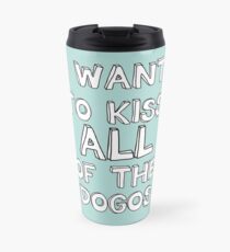 I WANT TO KISS ALL OF THE DOGOS Travel Mug