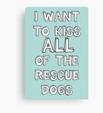 I WANT TO KISS ALL OF THE RESCUE DOGS Canvas Print