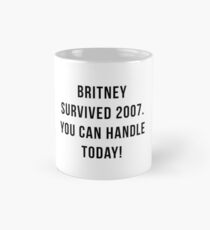 Britney survived 2007. You can handle today. Mug