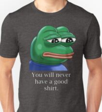 You will never have a good shirt. Unisex T-Shirt