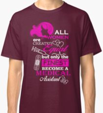 All Women Are Created Equal, But OnlyThe Finest Become a Medical Assistant. Classic T-Shirt