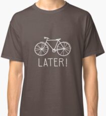 later! Classic T-Shirt