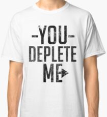 You Deplete Me Sassy Sarcastic Relationship Classic T-Shirt
