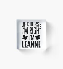 I’m Right I’m Leanne Sticker & T-Shirt - Gift For Leanne Acrylic Block