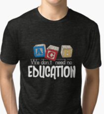 We Don't Need No Education Tri-blend T-Shirt
