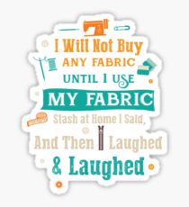 I Will Not Buy Any Frabric Until I Use My Fabric Stash At Home I Said And Then I Laughed and Laughed Sticker