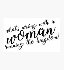 what's wrong with a woman running the kingdom? (monochrome) Photographic Print