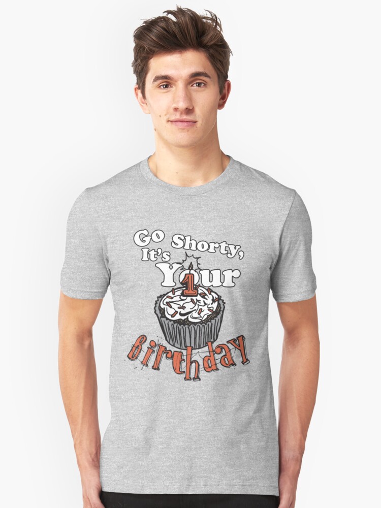 go shorty it's your birthday shirt