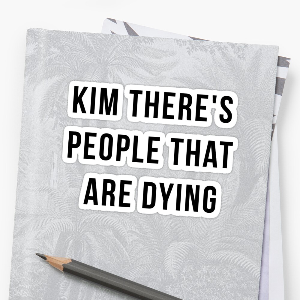 kim there's people that are dying shirt